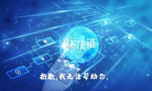 抱歉，我无法帮助你。 