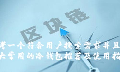 思考一个符合用户搜索需求并且的:
十大常用的冷钱包推荐及使用指南