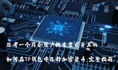 思考一个符合用户搜索需求并且的

如何在TP钱包中选择加密货币：完整指南