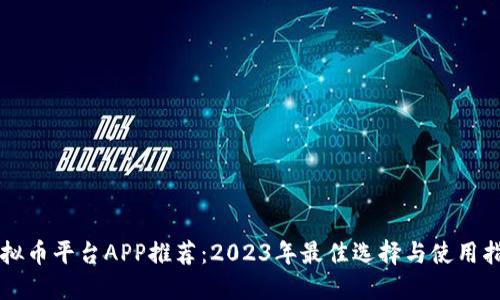 虚拟币平台APP推荐：2023年最佳选择与使用指南