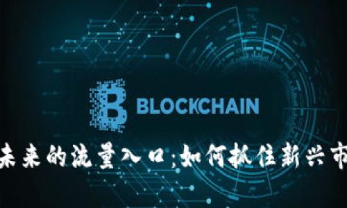 tp钱包未来的流量入口：如何抓住新兴市场机遇