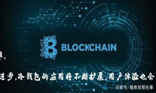 冷钱包创造与发展历程：从概念到应用的全景回顾/

冷钱包, 加密货币, 钱包安全, 区块链技术/guanjianci

在加密货币的世界中，钱包是一个非常重要的概念。它不仅用于存储数字资产，更关乎每一个用户的财产安全。在众多钱包类型中，冷钱包以其独特的安全性和高效的存储方式，受到越来越多用户的青睐。本文将深度探讨冷钱包的创造时间及其发展历程，帮助读者更好地理解这一重要工具。

冷钱包的定义及重要性
首先，冷钱包的定义是什么？冷钱包是指不与互联网直接连接的钱包，这种独特性使得它在安全性上相比热钱包具备更加显著的优势。热钱包通常在线上进行加密交易，方便快捷但安全性较低；而冷钱包则是为了解决这一问题，应运而生。

对于持有大量加密资产的用户来说，冷钱包显得尤为重要。它不仅能够有效避免黑客攻击、勒索软件和其他网络威胁，还可以保证用户对自身资产的完全控制。不少大型交易所和机构投资者都在使用冷钱包来保障资金安全。

冷钱包的历史与起源
冷钱包的最初概念可以追溯到比特币的早期阶段，回顾2009年，伴随着比特币的诞生，第一代钱包也随之上线。最初的比特币钱包就是以一种较为简陋的冷钱包形式存在。那时用户通过生成私钥进行本地存储，从而保持对资产的控制。

随后的几年中，随着加密货币的逐渐流行，钱包的形式和功能也不断演进。2011年，以