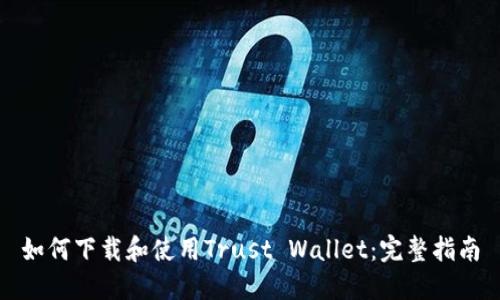 如何下载和使用Trust Wallet：完整指南