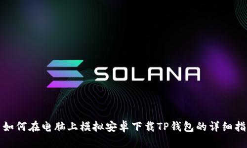 : 如何在电脑上模拟安卓下载TP钱包的详细指南