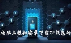 : 如何在电脑上模拟安卓下载TP钱包的详细指南