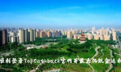 如何顺利登录TopCashback官网并最大化现金返利体验