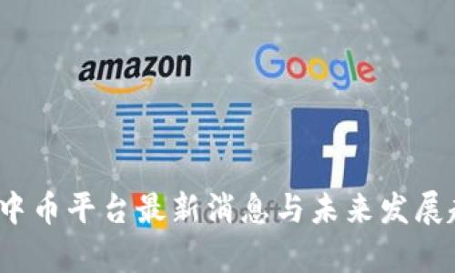 2024年中币平台最新消息与未来发展趋势分析