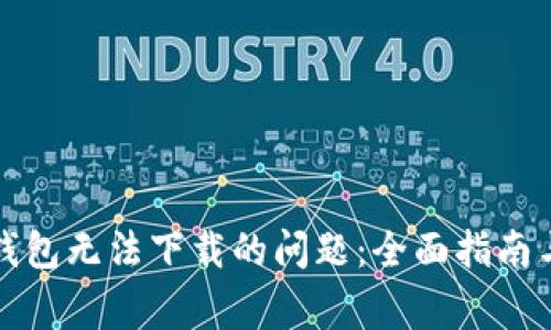 解决华为钱包无法下载的问题：全面指南与常见问答