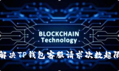 如何解决TP钱包客服请求次数超限问题
