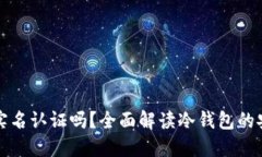 制作冷钱包需要实名认证吗？全面解读冷钱包的