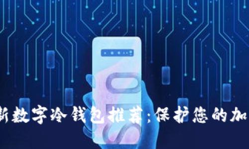 2023年最新数字冷钱包推荐：保护您的加密资产安全