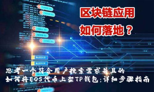 思考一个符合用户搜索需求并且的  
如何将EOS代币上架TP钱包：详细步骤指南