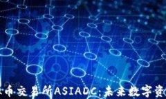 探索香港虚拟币交易所ASIADC：未来数字资产的交