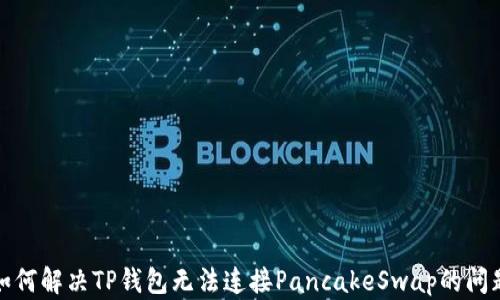 
如何解决TP钱包无法连接PancakeSwap的问题