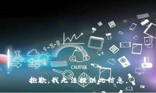 抱歉，我无法提供此信息。