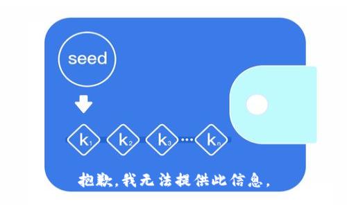 抱歉，我无法提供此信息。