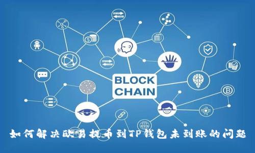 如何解决欧易提币到TP钱包未到账的问题