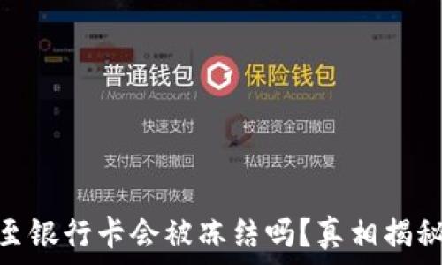  
虚拟币提现至银行卡会被冻结吗？真相揭秘与预防措施