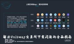 解决Uniswap交易所下载问题的全面指南