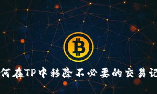 如何在TP中移除不必要的交易记录
